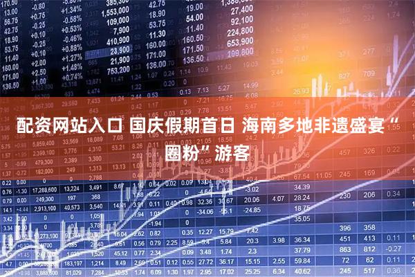 配资网站入口 国庆假期首日 海南多地非遗盛宴“圈粉”游客